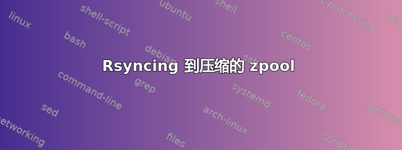 Rsyncing 到压缩的 zpool