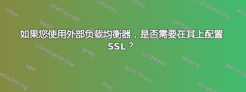 如果您使用外部负载均衡器，是否需要在其上配置 SSL？