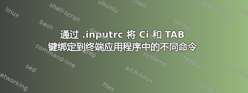 通过 .inputrc 将 Ci 和 TAB 键绑定到终端应用程序中的不同命令