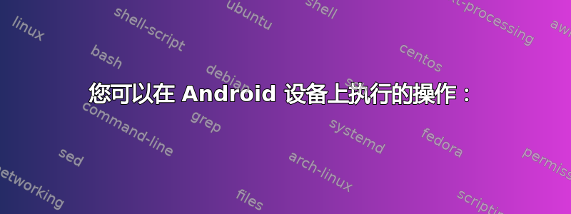 您可以在 Android 设备上执行的操作：