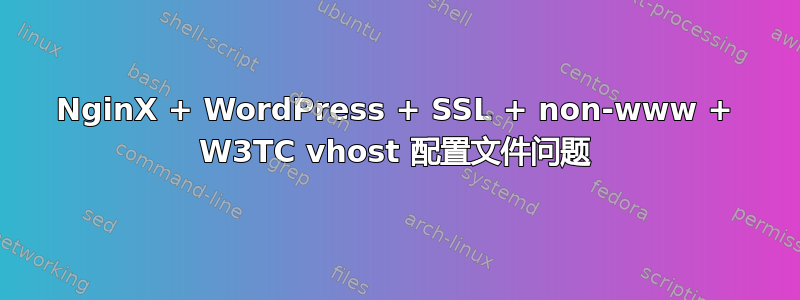 NginX + WordPress + SSL + non-www + W3TC vhost 配置文件问题