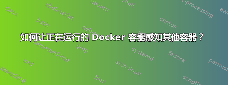 如何让正在运行的 Docker 容器感知其他容器？