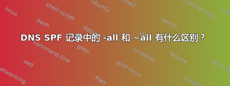 DNS SPF 记录中的 -all 和 ~all 有什么区别？