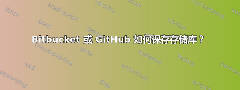 Bitbucket 或 GitHub 如何保存存储库？