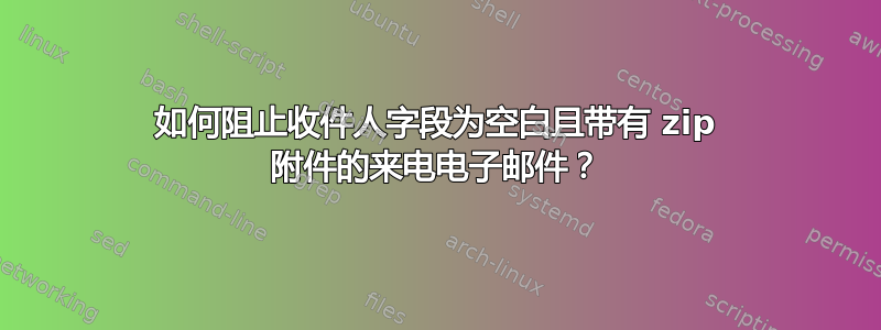 如何阻止收件人字段为空白且带有 zip 附件的来电电子邮件？