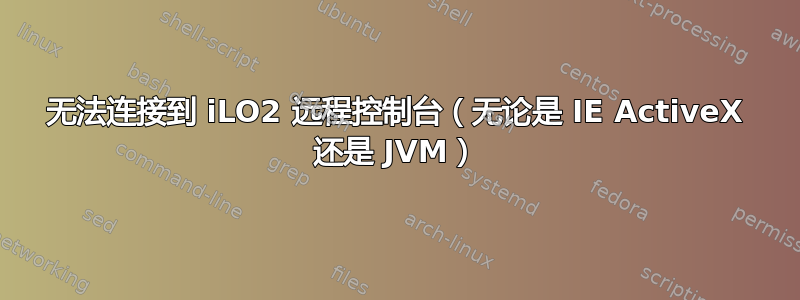 无法连接到 iLO2 远程控制台（无论是 IE ActiveX 还是 JVM）