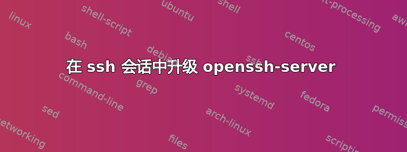 在 ssh 会话中升级 openssh-server