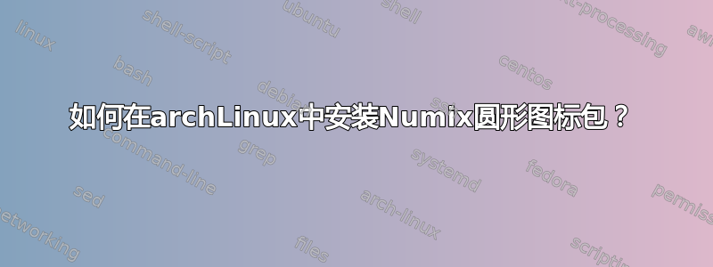 如何在archLinux中安装Numix圆形图标包？