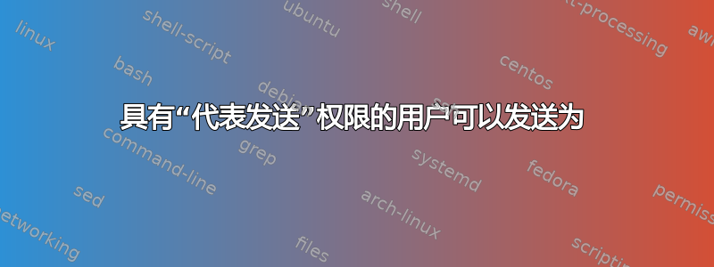 具有“代表发送”权限的用户可以发送为