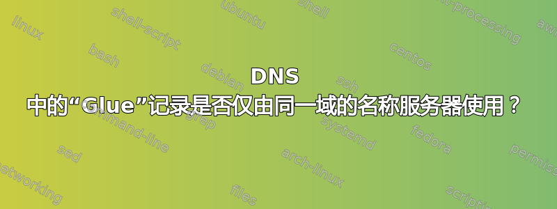 DNS 中的“Glue”记录是否仅由同一域的名称服务器使用？