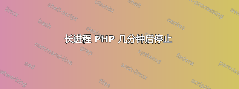 长进程 PHP 几分钟后停止