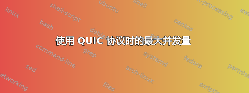 使用 QUIC 协议时的最大并发量