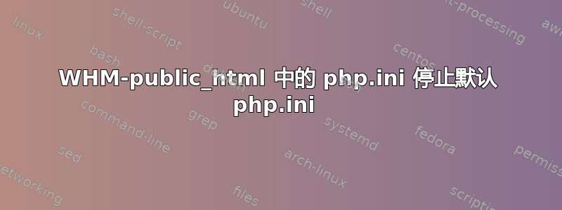 WHM-public_html 中的 php.ini 停止默认 php.ini 