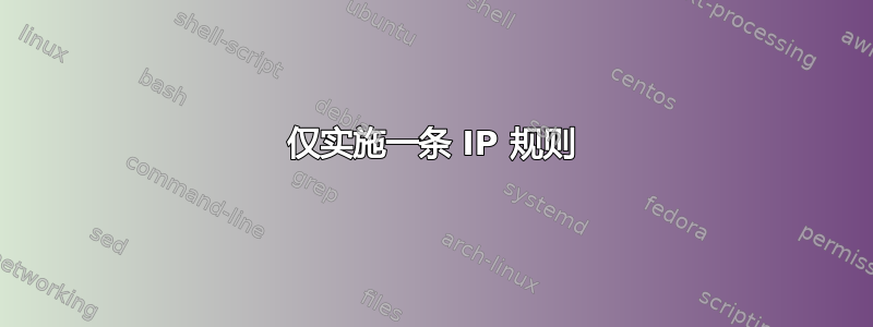 仅实施一条 IP 规则