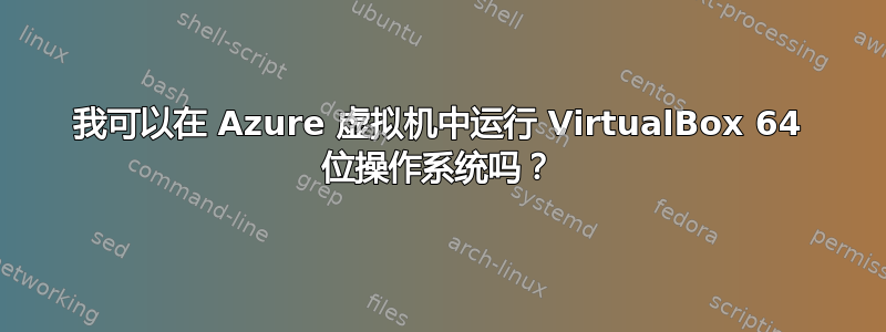 我可以在 Azure 虚拟机中运行 VirtualBox 64 位操作系统吗？