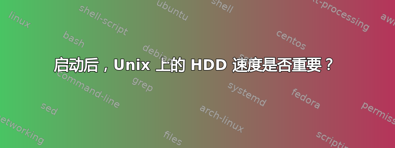 启动后，Unix 上的 HDD 速度是否重要？