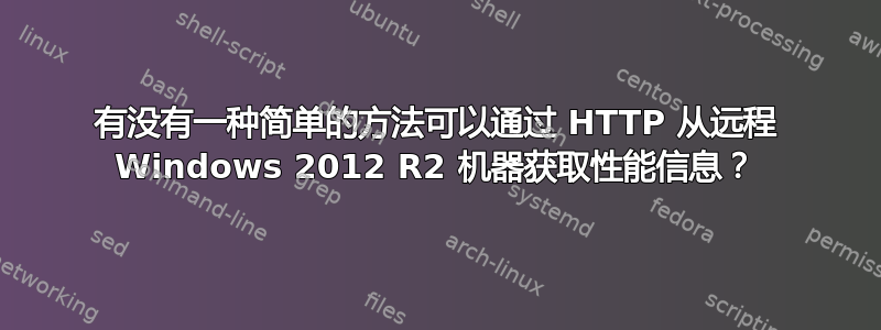 有没有一种简单的方法可以通过 HTTP 从远程 Windows 2012 R2 机器获取性能信息？