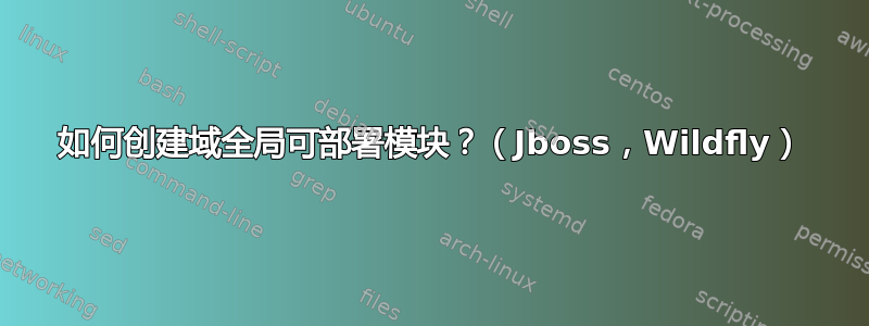 如何创建域全局可部署模块？（Jboss，Wildfly）