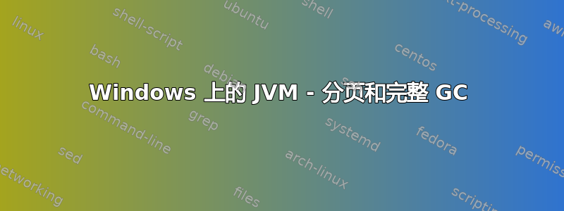 Windows 上的 JVM - 分页和完整 GC