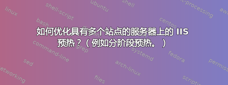 如何优化具有多个站点的服务器上的 IIS 预热？（例如分阶段预热。）