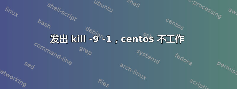 发出 kill -9 -1，centos 不工作