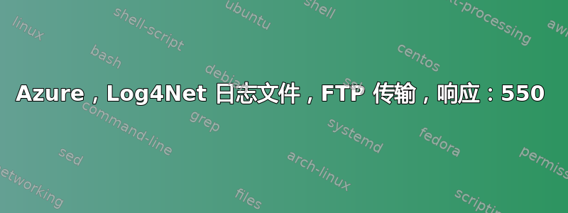 Azure，Log4Net 日志文件，FTP 传输，响应：550