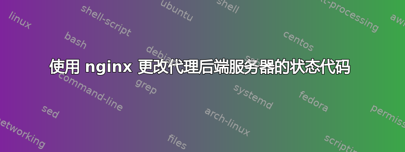 使用 nginx 更改代理后端服务器的状态代码