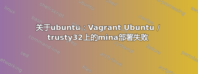 关于ubuntu：Vagrant Ubuntu / trusty32上的mina部署失败