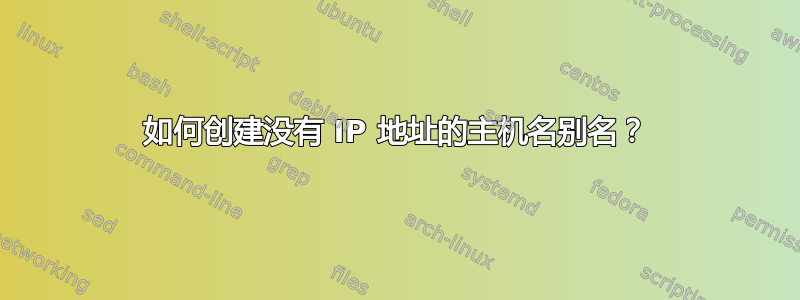 如何创建没有 IP 地址的主机名别名？