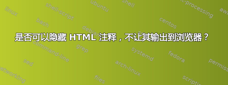 是否可以隐藏 HTML 注释，不让其输出到浏览器？