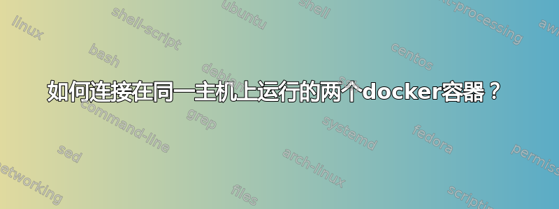 如何连接在同一主机上运行的两个docker容器？