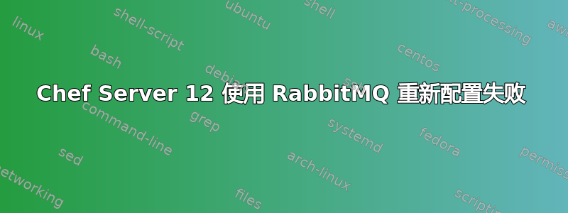 Chef Server 12 使用 RabbitMQ 重新配置失败