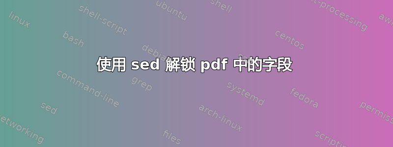 使用 sed 解锁 pdf 中的字段