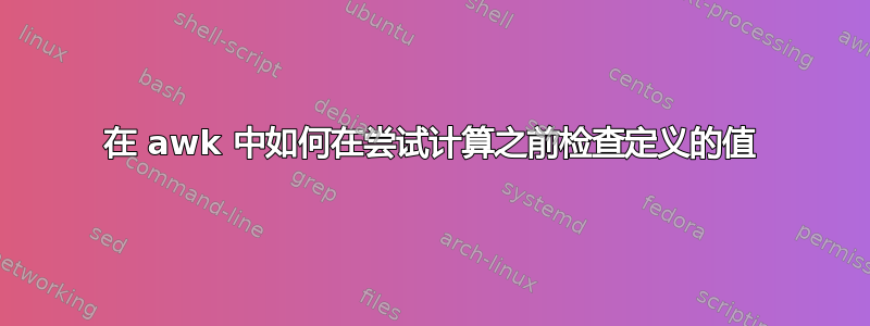 在 awk 中如何在尝试计算之前检查定义的值