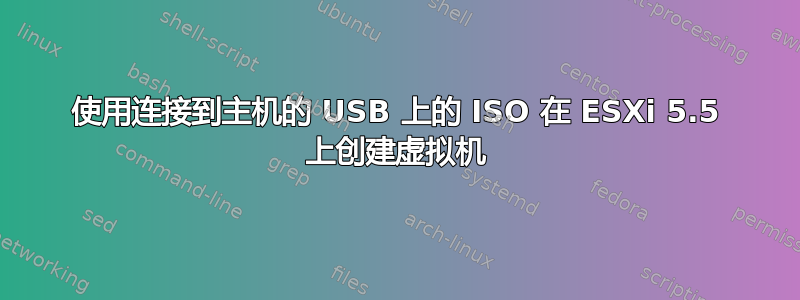 使用连接到主机的 USB 上的 ISO 在 ESXi 5.5 上创建虚拟机