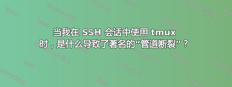 当我在 SSH 会话中使用 tmux 时，是什么导致了著名的“管道断裂”？