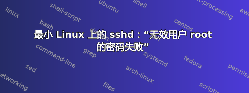 最小 Linux 上的 sshd：“无效用户 root 的密码失败”