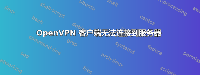 OpenVPN 客户端无法连接到服务器