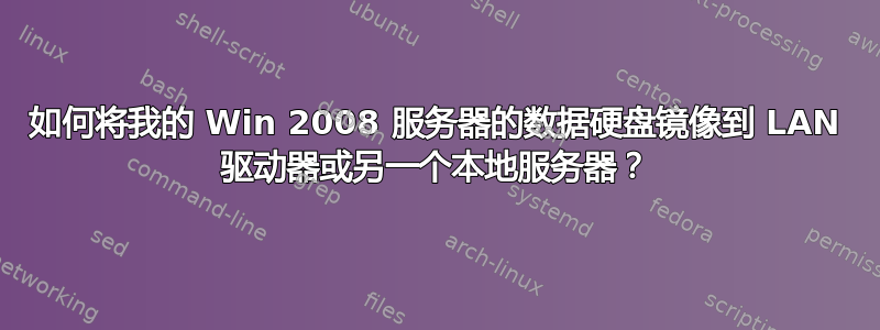 如何将我的 Win 2008 服务器的数据硬盘镜像到 LAN 驱动器或另一个本地服务器？