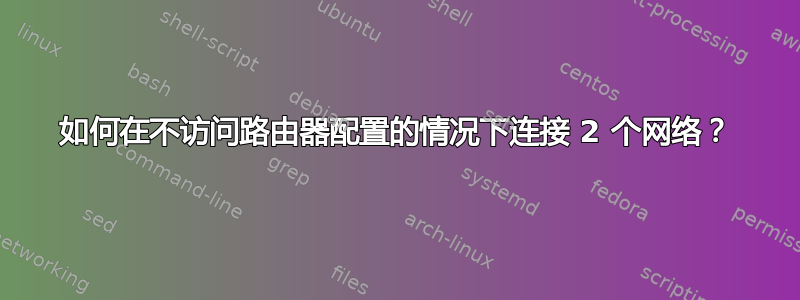 如何在不访问路由器配置的情况下连接 2 个网络？