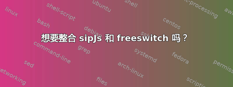 想要整合 sipJs 和 freeswitch 吗？