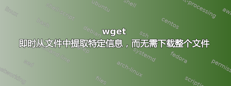 wget 即时从文件中提取特定信息，而无需下载整个文件