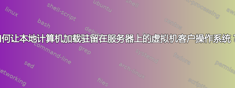 如何让本地计算机加载驻留在服务器上的虚拟机客户操作系统？