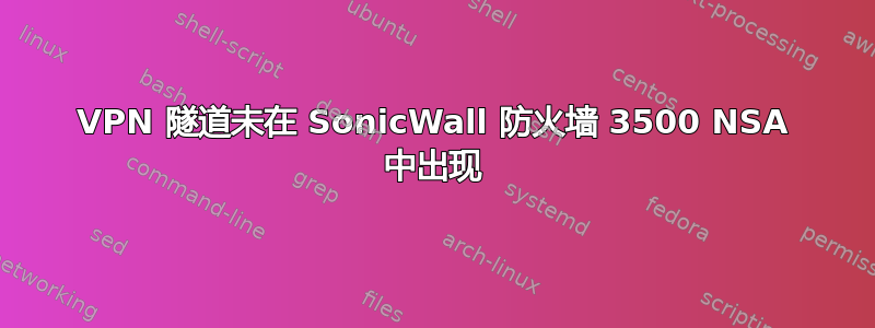 VPN 隧道未在 SonicWall 防火墙 3500 NSA 中出现