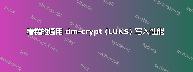 糟糕的通用 dm-crypt (LUKS) 写入性能