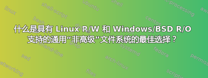 什么是具有 Linux R/W 和 Windows/BSD R/O 支持的通用“非高级”文件系统的最佳选择？