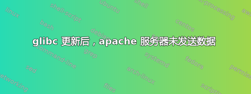 glibc 更新后，apache 服务器未发送数据