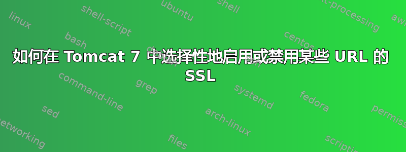 如何在 Tomcat 7 中选择性地启用或禁用某些 URL 的 SSL