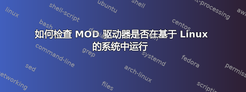 如何检查 MOD 驱动器是否在基于 Linux 的系统中运行 