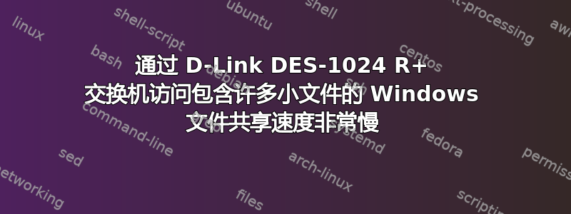 通过 D-Link DES-1024 R+ 交换机访问包含许多小文件的 Windows 文件共享速度非常慢